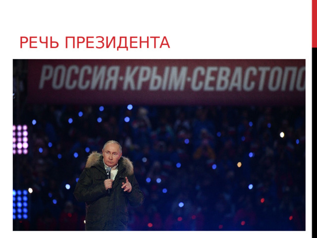 Речь президента 18 марта 2014 года на Красной площади в Москве прошёл праздничный концерт. Выступая со сцены, Президент Российской Федерации Владимир Владимирович Путин сказал: «Наверное, никто в эту ночь не спал в Севастополе. Ночью небо озарилось вспышками праздничного салюта. На глазах у людей блестели слёзы. Этого дня они ждали долгих 23 года. Крым ждал чуда, его жители верили, что оно свершится, они многое сделали для того, чтобы это чудо стало явью, реальностью, и мы им в этом помогли, потому что «Мы вместе!», потому что Крым – это Россия!» 