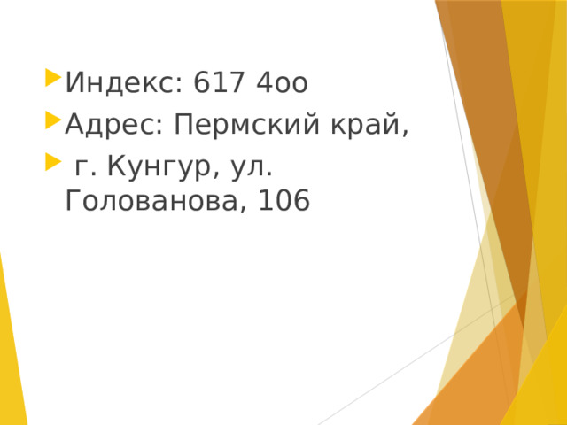 Индекс: 617 4оо Адрес: Пермский край,  г. Кунгур, ул. Голованова, 106 