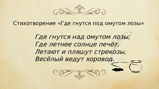 Стихотворение «Где гнутся под омутом лозы» Где гнутся над омутом лозы,  Где летнее солнце печёт,  Летают и пляшут стрекозы,  Весёлый ведут хоровод. 