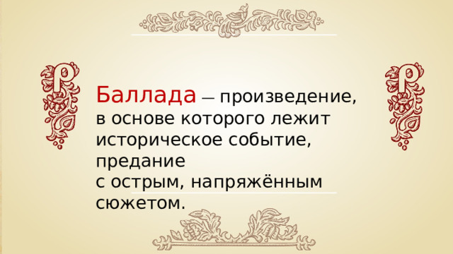 Баллада — произведение, в основе которого лежит историческое событие, предание с острым, напряжённым сюжетом. 