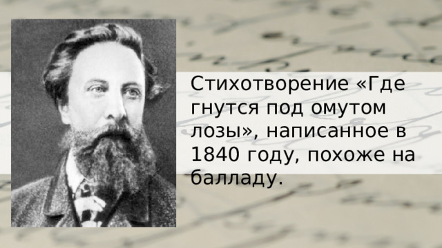 Стихотворение «Где гнутся под омутом лозы», написанное в 1840 году, похоже на балладу. 