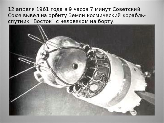 12 апреля 1961 года в 9 часов 7 минут Советский Союз вывел на орбиту Земли космический корабль-спутник `Восток` с человеком на борту. 