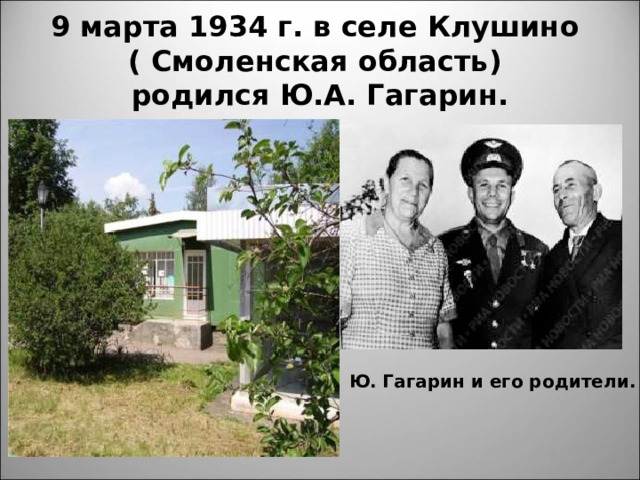 9 марта 1934 г. в селе Клушино  ( Смоленская область)  родился Ю.А. Гагарин. Ю. Гагарин и его родители. 