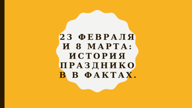 23 ФЕВРАЛЯ И 8 МАРТА: ИСТОРИЯ ПРАЗДНИКОВ в фактах.  