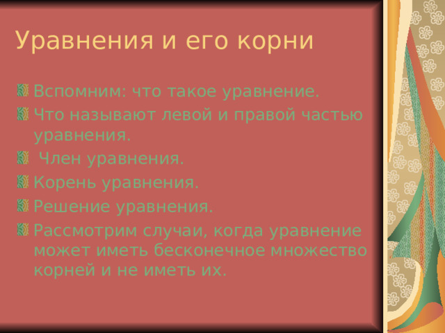 Вспомним: что такое уравнение. Что называют левой и правой частью уравнения.  Член уравнения. Корень уравнения. Решение уравнения. Рассмотрим случаи, когда уравнение может иметь бесконечное множество корней и не иметь их.  