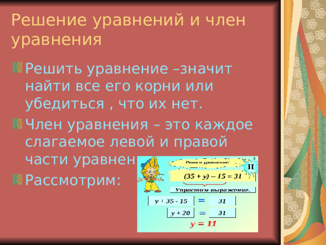 Решение уравнений и член уравнения Решить уравнение –значит найти все его корни или убедиться , что их нет. Член уравнения – это каждое слагаемое левой и правой части уравнения. Рассмотрим:  