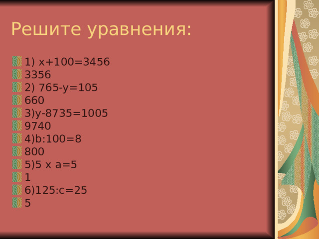 1) x+100=3456 3356 2) 765-y=105 660 3)y-8735=1005 9740 4)b : 100=8 800 5)5 x a= 5 1 6)125 : c=25 5 