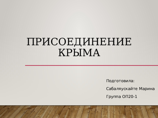 Присоединение Крыма Подготовила: Сабаляускайте Марина Группа ОП20-1 