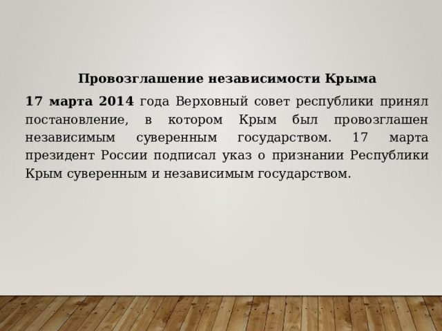 Провозглашение независимости Крыма 17 марта 2014 года Верховный совет республики принял постановление, в котором Крым был провозглашен независимым суверенным государством. 17 марта президент России подписал указ о признании Республики Крым суверенным и независимым государством. 