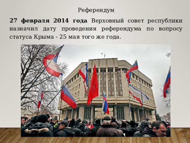 Референдум 27 февраля 2014 года Верховный совет республики назначил дату проведения референдума по вопросу статуса Крыма - 25 мая того же года. 