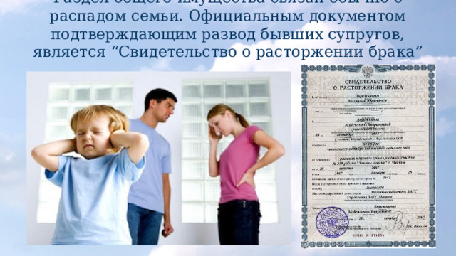 Раздел общего имущества связан обычно с распадом семьи. Официальным документом подтверждающим развод бывших супругов, является “Свидетельство о расторжении брака” 