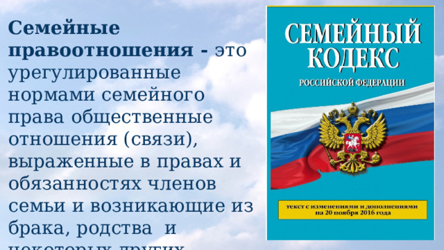 Семейные правоотношения - это урегулированные нормами семейного права общественные отношения (связи), выраженные в правах и обязанностях членов семьи и возникающие из брака, родства и некоторых других оснований. Источник - Семейный Кодекс РФ! 