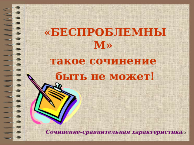 «БЕСПРОБЛЕМНЫМ» такое сочинение быть не может!  Сочинение-сравнительная характеристика  