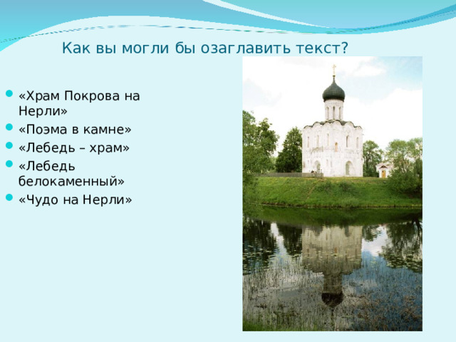 Как вы могли бы озаглавить текст? «Храм Покрова на Нерли» «Поэма в камне» «Лебедь – храм» «Лебедь белокаменный» «Чудо на Нерли» 