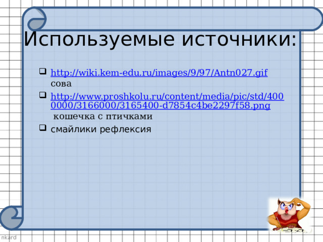 Используемые источники:   http://wiki.kem-edu.ru/images/9/97/Antn027.gif сова http://www.proshkolu.ru/content/media/pic/std/4000000/3166000/3165400-d7854c4be2297f58.png кошечка с птичками смайлики рефлексия   
