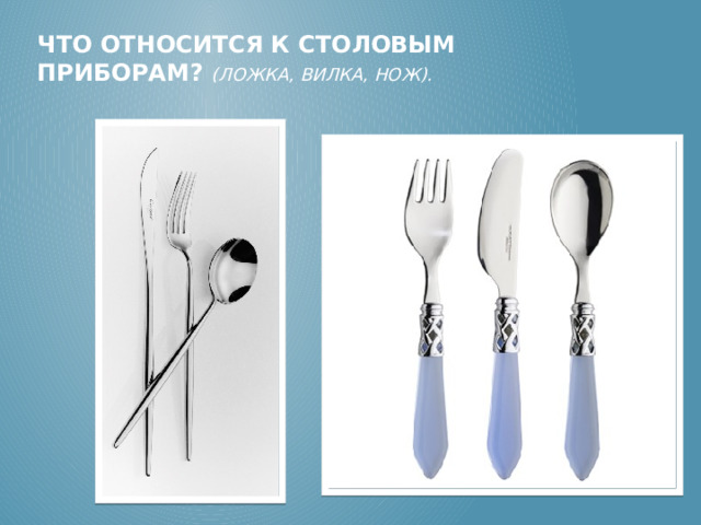 Что относится к Столовым приборам? (Ложка, вилка, нож). (Ложка, вилка, нож).  