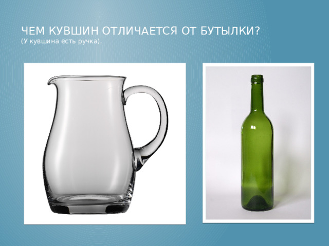 Чем кувшин отличается от бутылки?  ( У кувшина есть ручка).   Чем кувшин отличается от бутылки? ( У кувшина есть ручка).  