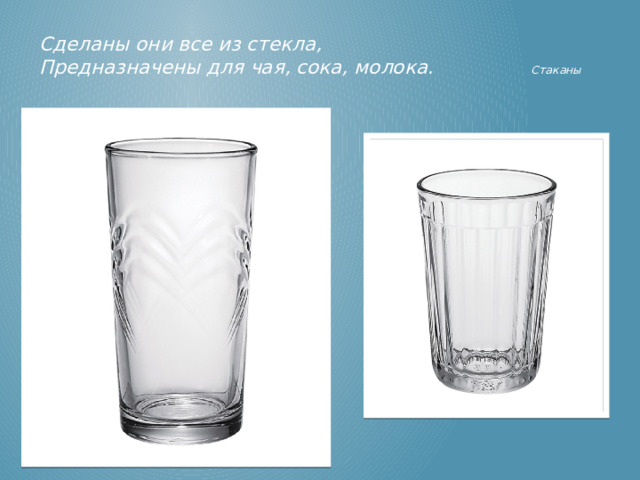 Сделаны они все из стекла,  Предназначены для чая, сока, молока.  Стаканы  Стаканы  