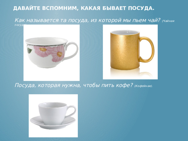 Давайте вспомним, какая бывает посуда. Как называется та посуда, из которой мы пьем чай? (Чайная посуда).  Посуда, которая нужна, чтобы пить кофе?  (Кофейная). (Чайная посуда). (Кофейная).  