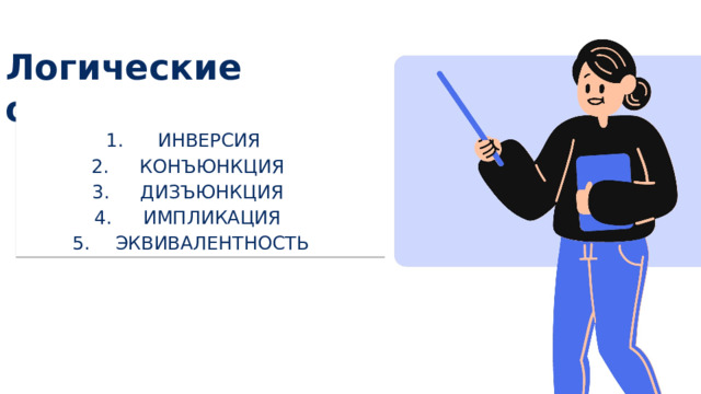 Логические операции ИНВЕРСИЯ КОНЪЮНКЦИЯ ДИЗЪЮНКЦИЯ ИМПЛИКАЦИЯ ЭКВИВАЛЕНТНОСТЬ 