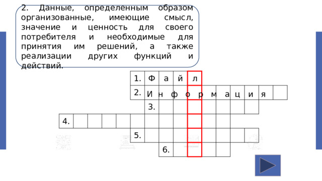 2. Данные, определенным образом организованные, имеющие смысл, значение и ценность для своего потребителя и необходимые для принятия им решений, а также реализации других функций и действий. 4. 1. 2. Ф а й 3. 5. л 6. И н ф о р м а ц и я 