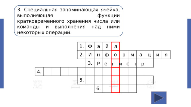 3. Специальная запоминающая ячейка, выполняющая функции кратковременного хранения числа или команды и выполнения над ними некоторых операций. 4. 1. 2. Ф И а н й 3. л 5. ф о р м 6. а ц и я Р е г и с т р 