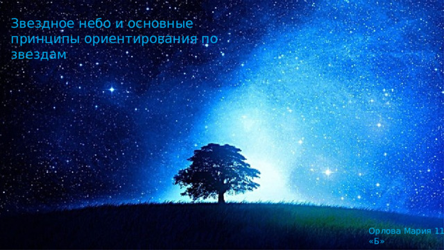 Звездное небо и основные принципы ориентирования по звездам Орлова Мария 11 «Б» 