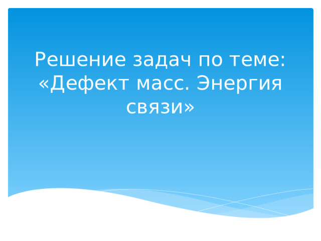 Решение задач по теме: «Дефект масс. Энергия связи» 