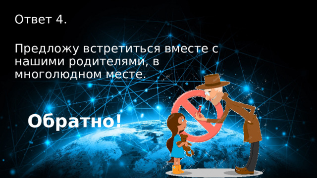 40 баллов Ответ 4.  Предложу встретиться вместе с нашими родителями, в многолюдном месте. Обратно! 