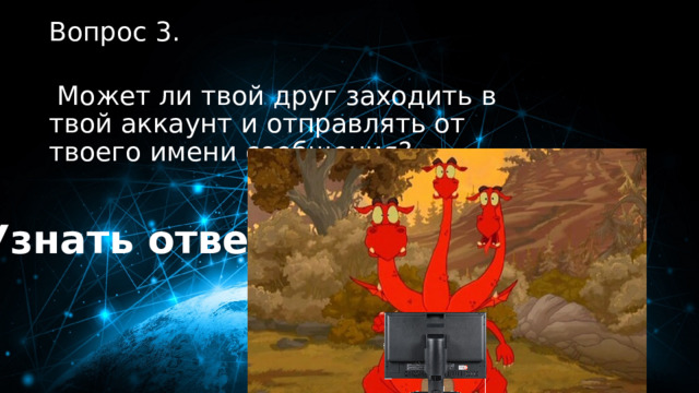 30 баллов Вопрос 3.   Может ли твой друг заходить в твой аккаунт и отправлять от твоего имени сообщения? Узнать ответ 