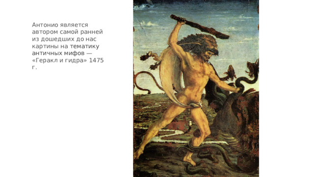 Антонио является автором самой ранней из дошедших до нас картины на  тематику античных мифов  — «Геракл и гидра» 1475 г. 