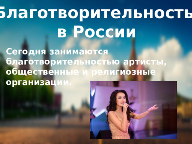 Благотворительность в России Сегодня занимаются благотворительностью артисты, общественные и религиозные организации. 