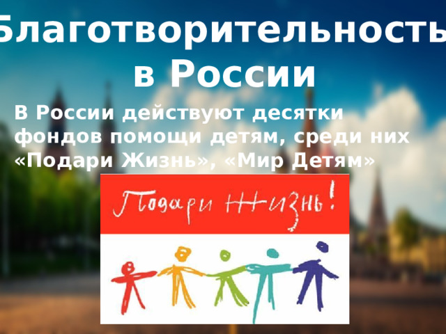 Благотворительность в России В России действуют десятки фондов помощи детям, среди них «Подари Жизнь», «Мир Детям» 