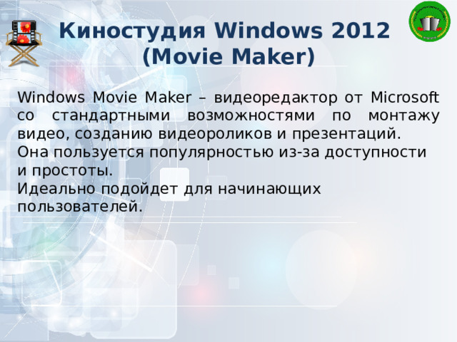 Киностудия Windows 2012  (Movie Maker) Windows Movie Maker – видеоредактор от Microsoft со стандартными возможностями по монтажу видео, созданию видеороликов и презентаций. Она пользуется популярностью из-за доступности и простоты. Идеально подойдет для начинающих пользователей. 