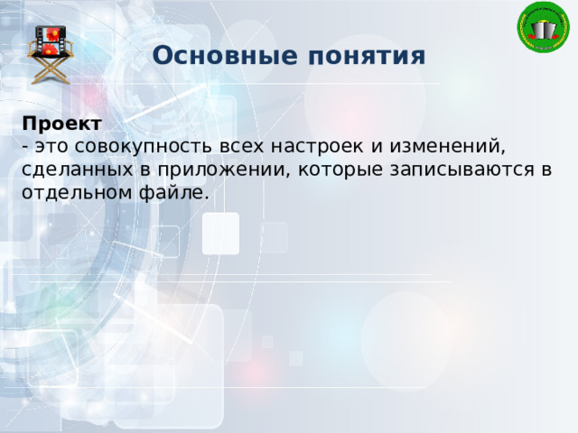 Основные понятия Проект - это совокупность всех настроек и изменений, сделанных в приложении, которые записываются в отдельном файле. 