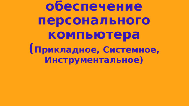 П рограммное обеспечение  персонального компьютера  ( Прикладное, Системное, Инструментальное)   