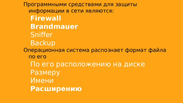 Программными средствами для защиты информации в сети являются: Firewall Brandmauer Sniffer Backup Операционная система распознает формат файла по его По его расположению на диске Размеру Имени Расширению 