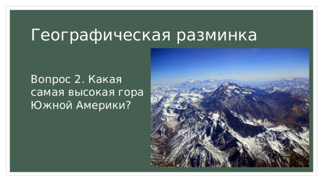 Географическая разминка Вопрос 2. Какая самая высокая гора Южной Америки? 