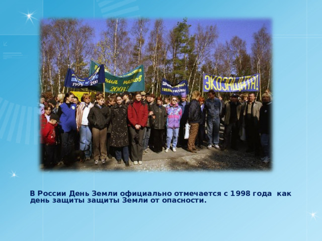 В России День Земли официально отмечается с 1998 года как день защиты защиты Земли от опасности. 