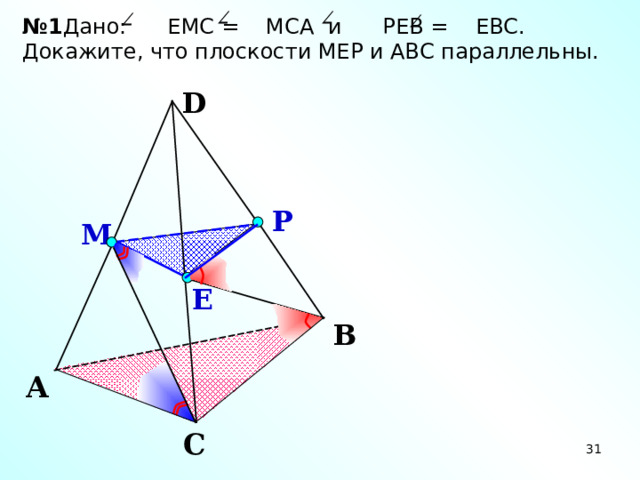 № 1 Дано: ЕМС = МСА и РЕВ = ЕВС. Докажите, что плоскости МЕР и АВС параллельны. D Р М Е Зив Б.Г. «Дидактические материалы по геометрии для 10 класса» В А С 31 31 31 