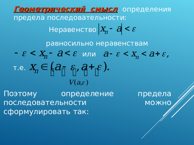 Геометрический смысл  определения предела последовательности:  Неравенство равносильно неравенствам или т.е. Поэтому определение предела последовательности можно сформулировать так: 