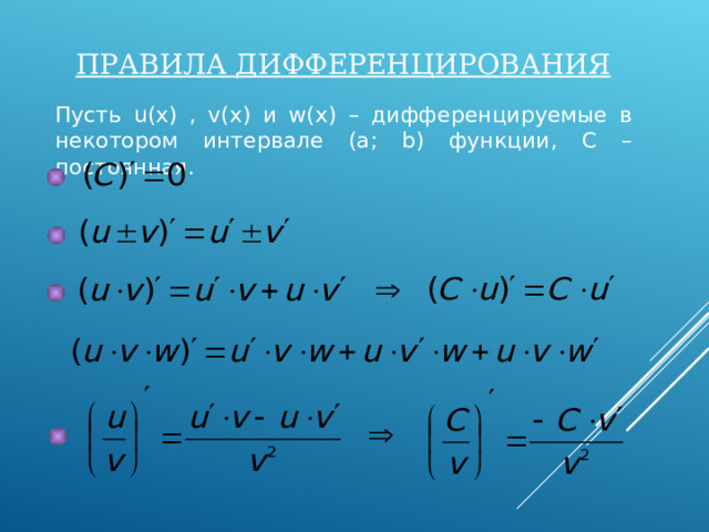 ПРАВИЛА ДИФФЕРЕНЦИРОВАНИЯ Пусть u(x) , v(x) и w(x) –  дифференцируемые в некотором интервале ( a; b) функции, С – постоянная. 