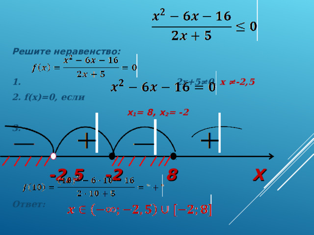 Решите неравенство:  1.   2x+5≠0 , х ≠-2,5 2. f(x)=0 , если  x 1 = 8 , x 2 = -2 3.     Ответ: -2 X 8 -2,5 