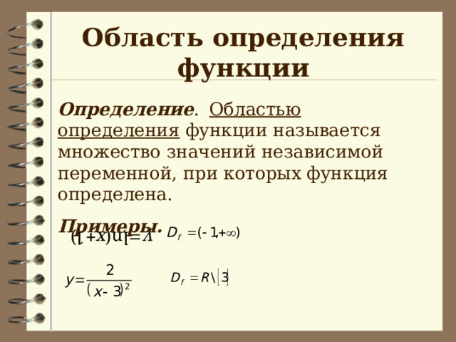 Область определения функции Определение .  Областью определения функции называется множество значений независимой переменной, при которых функция определена. Примеры. 
