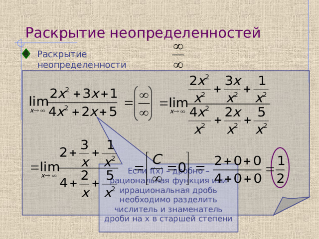 Раскрытие неопределенностей Раскрытие неопределенности     Если f(x) – дробно – рациональная функция или иррациональная дробь необходимо разделить числитель и знаменатель дроби на x в старшей степени 