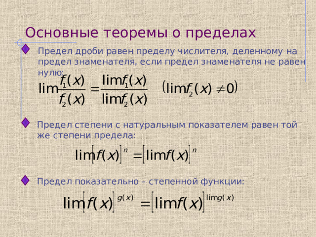 Основные теоремы о пределах Предел дроби равен пределу числителя, деленному на предел знаменателя, если предел знаменателя не равен нулю:  Предел степени с натуральным показателем равен той же степени предела:  Предел показательно – степенной функции:  