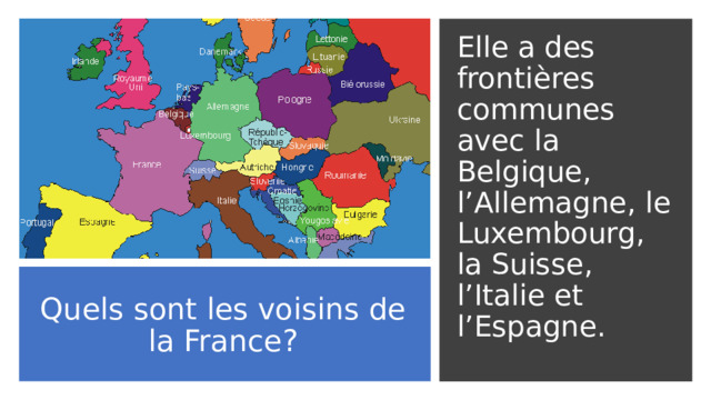Elle a des frontières communes avec la Belgique, l’Allemagne, le Luxembourg, la Suisse, l’Italie et l’Espagne. Quels sont les voisins de la France? 
