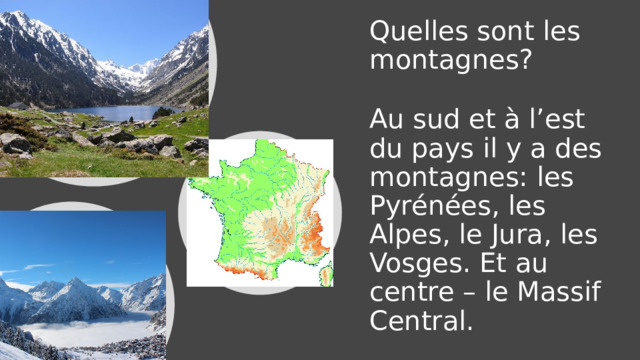 Quelles sont les montagnes? Au sud et à l’est du pays il y a des montagnes: les Pyrénées, les Alpes, le Jura, les Vosges. Et au centre – le Massif Central. 