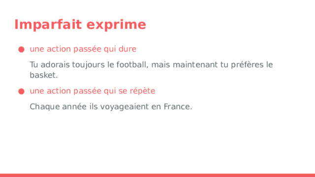 Imparfait exprime une action passée qui dure Tu adorais toujours le football, mais maintenant tu préfères le basket. une action passée qui se répète Chaque année ils voyageaient en France. 