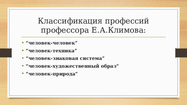 Классификация профессий профессора Е.А.Климова: “ человек-человек” “ человек-техника” “ человек-знаковая система” “ человек-художественный образ” “ человек-природа” 